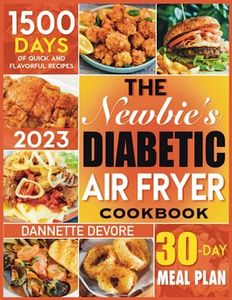 The Newbie's Diabetic Air Fryer Cookbook: Discover Your Essential Guide to Guilt-Free, Low-Carb Recipes for Delicious, Blood Sugar-Friendly Meals and Improved Diabetes Management