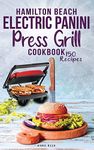 Hamilton Beach Electric Panini Press Grill Cookbook: Best Gourmet Sandwiches, Bruschetta and Pizza. 150 Easy and Healthy Recipes that anyone can cook.