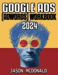 Google Ads (AdWords) Workbook: Advertising on Google Search, the Display Network, and Video