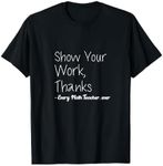 Show Your Work, Thanks Every Math Teacher ever Cute Saying T-Shirt