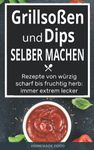 Grillsoßen und Dips selber machen: Rezepte von würzig scharf bis fruchtig herb: immer extrem lecker