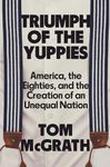 Triumph of the Yuppies: America, the Eighties, and the Creation of an Unequal Nation