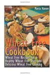 Wheat Free Cookbook: Wheat Free Recipes for a Healthy Wheat Free Diet and Delicious Wheat Free Cooking