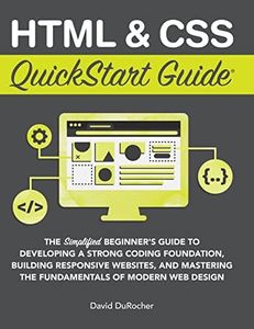 HTML and CSS QuickStart Guide: The Simplified Beginners Guide to Developing a Strong Coding Foundation, Building Responsive Websites, and Mastering ... of Modern Web Design (QuickStart Guides)