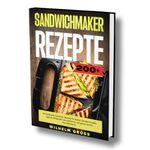 Sandwichmaker Rezepte 200+: Die leckersten Sandwich Rezepte für deinen Sandwichmaker. Egal ob deftig oder süß, perfekt für die ganze Familie. Inkl. Nährwerte.