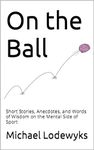 On the Ball: Short Stories, Anecdotes, and Words of Wisdom on the Mental Side of Sport