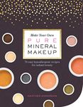 Make Your Own Pure Mineral Makeup: 79 Easy Hypoallergenic Recipes For Radiant Beauty