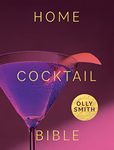 Home Cocktail Bible: Every Cocktail Recipe You'll Ever Need: Over 200 Classics and New Inventions