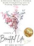 Create A Beautiful Life: A Christian Woman's Freedom Guide From Feeling Lost To Finding Yourself Again (The Sage Series)