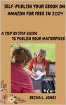 SELF PUBLISH YOUR EBOOK ON AMAZON FOR FREE IN 2024: A STEP BY STEP GUIDE TO PUBLISH YOUR MASTERPIECE