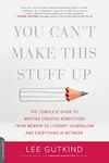 You Can't Make This Stuff Up: The Complete Guide to Writing Creative Nonfiction--from Memoir to Literary Journalism and Everything in Between