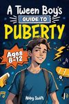 A Tween Boy's Guide to Puberty: Everything You Need to Know About Your Body, Mind, and Emotions When Growing Up. For Boys Age 8-12 (Tween Guides to Growing Up)