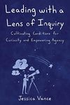 Leading with a Lens of Inquiry: Cultivating Conditions for Curiosity and Empowering Agency