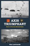 Axis Triumphant: Book 3 of the Axis Alternate Series