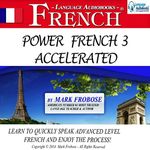 Power French 3 Accelerated: 8 Hours of Intensive Advanced Audio French Instruction (English and French Edition)