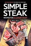 Simple Steak Recipes for a Luxury Feast: 30 Steak Recipes to Cook as a Pro Chef