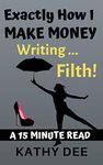 Exactly How I Make Money Writing Filth: A 15 Minute Read (Kathy's Practically Perfect Plans Book 2)