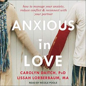 Anxious in Love: How to Manage Your Anxiety, Reduce Conflict, and Reconnect with Your Partner