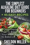 The Simplest Alkaline Diet Guide for Beginners + 45 Easy Recipes: 7 Days Meal Plan to Bring Your Body Back to Balance