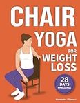 Chair Yoga for Weight Loss: 28-Day Challenge to Lose Belly Fat Sitting Down with Low-Impact Exercises in Just 10 Minutes Per Day