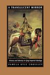 A Translucent Mirror: History and Identity in Qing Imperial Ideology (Joseph Levenson Book Prize for Pre-Twentieth-Century China,)