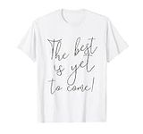 The best is yet to come! T-Shirt