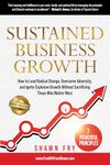 Sustained Business Growth: How to Lead Radical Change, Overcome Adversity, and Ignite Explosive Growth Without Sacrificing Those Who Matter Most