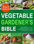 Vegetable Gardener's Bible: [5 in 1] • Transform Any Space into a Thriving Vegetable Garden • Organic Pest-Free Methods Inspired by the Old Farmer's Almanac for a Bountiful Harvest Year-Round