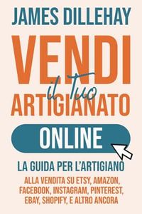Vendi il Tuo Artigianato Online: La Guida per l’Artigiano alla Vendita su Etsy, Amazon, Facebook, Instagram, Pinterest, eBay, Shopify, e Altro Ancora