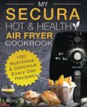 My SECURA Hot & Healthy Air Fryer Cookbook: 100 Nutritious & Delicious Every Day Recipes: Volume 1 (Multi Cookers)