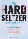 Hard Seltzer Cocktail Book, The: 50 Unofficial Recipes For White Claw Slushies, Truly Mixers, and More Spiked-Seltzer Drinks.