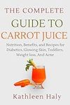 The Complete Guide To Carrot Juice 