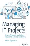 Managing IT Projects: How to Pragmatically Deliver Projects for External Customers