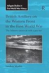 British Artillery on the Western Front in the First World War: 'The Infantry cannot do with a gun less' (Routledge Studies in First World War History)