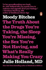 Moody Bitches: The Truth About the Drugs You're Taking, the Sleep You're Missing, the Sex You're Not Having, and What's Really Making You Crazy