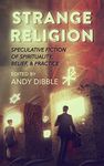 Strange Religion: Speculative Fiction of Spirituality, Belief, & Practice (Strange Concepts: Big Ideas Explored Through Speculative Fiction)