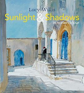 Sunlight and Shadows in Watercolour: painting light from interiors to landscapes