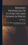 Benner's Prophecies Of Future Ups And Downs In Prices: What Years To Make Money On Pig-iron, Hogs, Corn, And Provisions. With Forecast For 1904