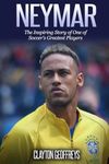 Neymar: The Inspiring Story of One of Soccer's Greatest Players