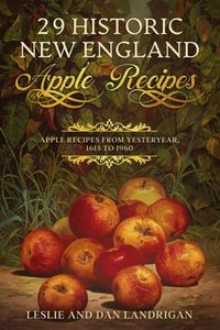 29 Historic New England Apple Recipes: Apple Recipes From Yesteryear, 1615 to 1960 (Historic New England Foods)