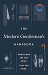 The Modern Gentleman’s Handbook: Gentlemen are not born, they are made