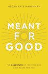 Meant For Good: The Adventure Of Trusting God And His Plans For You