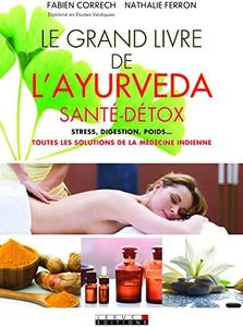 Le grand livre de l'ayurvéda, santé/détox: Stress, digestion, poids, toutes les solutions de la médecine indienne ...
