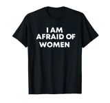 I am afraid of women sarcastic saying simple T-Shirt