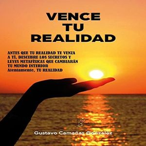 Vence tu realidad: Secretos y leyes metafísicas que cambiarán tu mundo interior. (Serie despertando TU realidad)