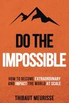 Do The Impossible: How to Become Extraordinary and Impact the World at Scale: 1