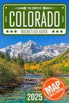 Colorado Bucket List: Set Off on 150 Epic Adventures and Discover Incredible Destinations to Live Out Your Dreams While Creating Unforgettable Memories that Will Last a Lifetime. (Map Included)