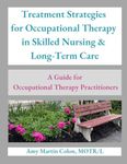 Treatment Strategies for Occupational Therapy in Skilled Nursing & Long-Term Care: A Guide for Occupational Therapy Practitioners