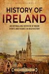 History of Ireland: An Enthralling Overview of Major Events and Figures in Irish History (Europe)