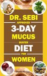 DR. SEBI APPROVED 3-DAY MUCUS BUSTER DIET FOR WOMEN: Amazing Dr. Sebi Approved 3-Day Alkaline Diet Program For Natural Mucus Cleanse, Liver Cleanse, Crazy ... & Full-Body Detox (The Dr. Sebi Diet Guide)